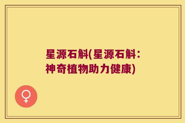 星源石斛(星源石斛：神奇植物助力健康)
