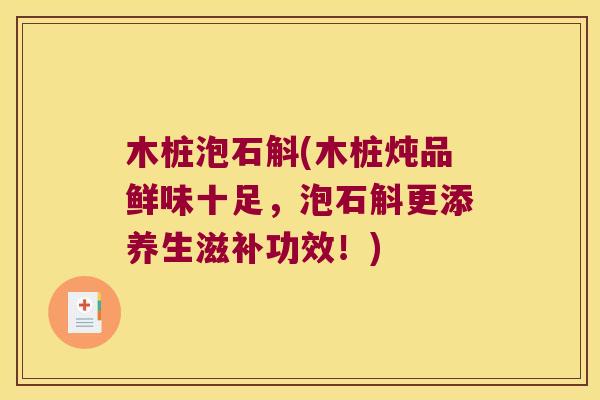 木桩泡石斛(木桩炖品鲜味十足，泡石斛更添养生滋补功效！)