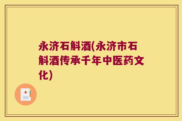 永济石斛酒(永济市石斛酒传承千年中医药文化)