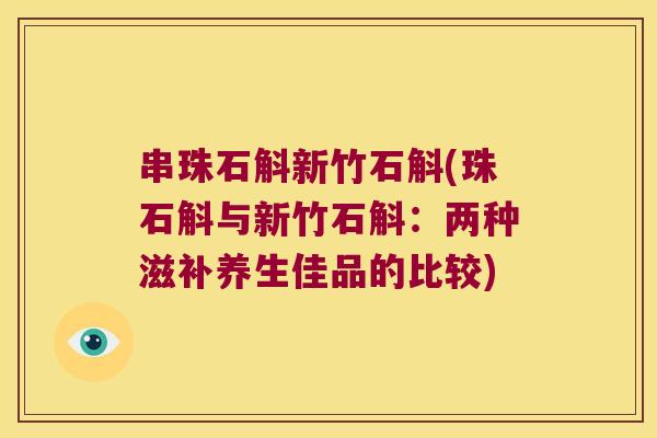 串珠石斛新竹石斛(珠石斛与新竹石斛：两种滋补养生佳品的比较)