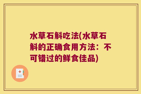 水草石斛吃法(水草石斛的正确食用方法：不可错过的鲜食佳品)