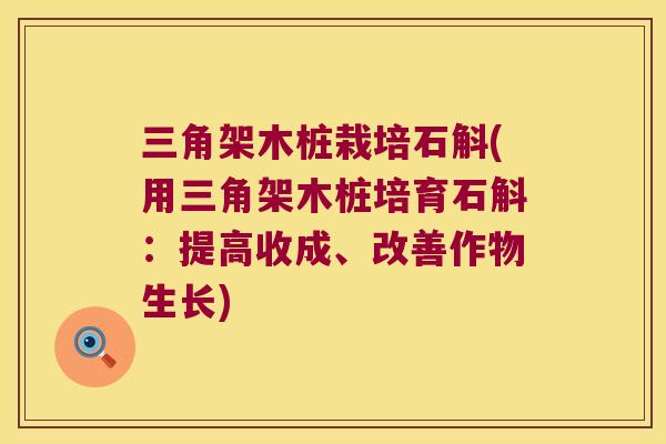三角架木桩栽培石斛(用三角架木桩培育石斛：提高收成、改善作物生长)