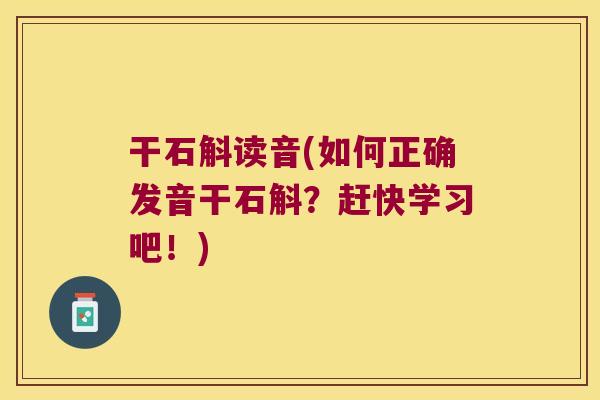 干石斛读音(如何正确发音干石斛？赶快学习吧！)