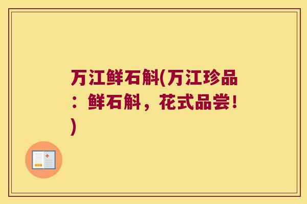 万江鲜石斛(万江珍品：鲜石斛，花式品尝！)