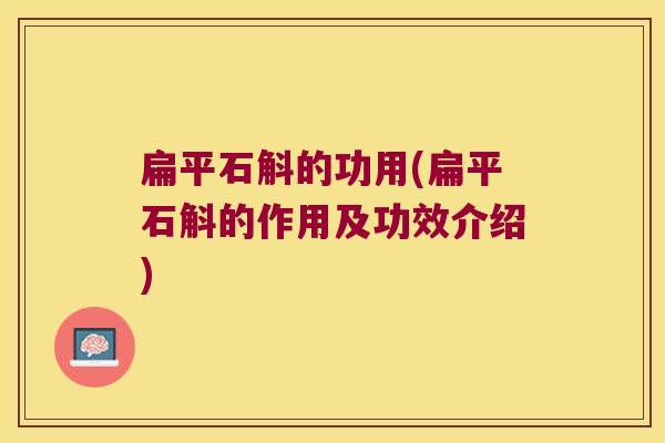 扁平石斛的功用(扁平石斛的作用及功效介绍)