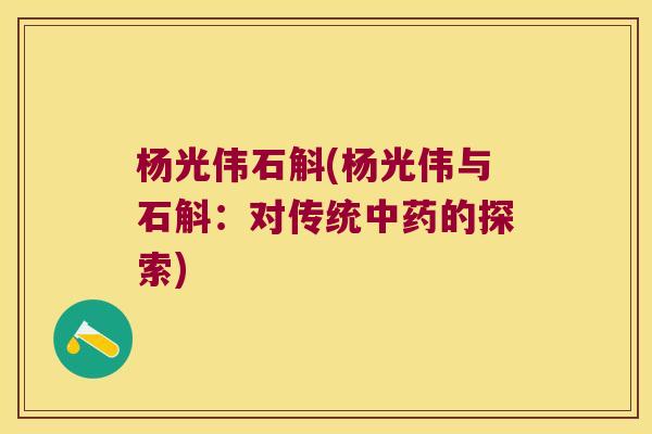杨光伟石斛(杨光伟与石斛：对传统中药的探索)