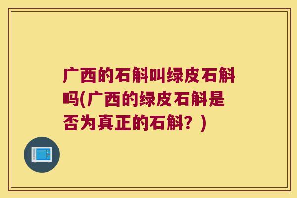 广西的石斛叫绿皮石斛吗(广西的绿皮石斛是否为真正的石斛？)