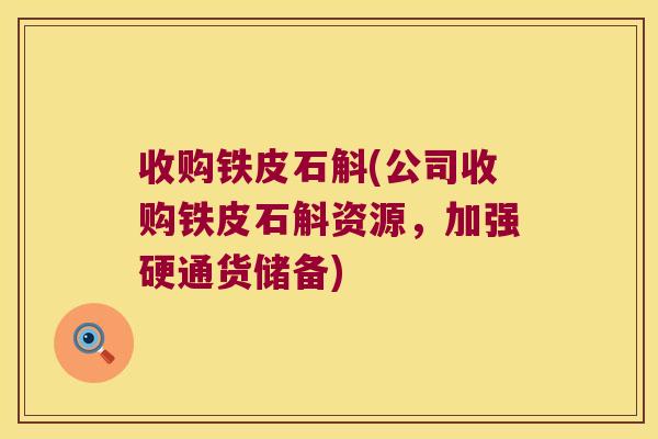 收购铁皮石斛(公司收购铁皮石斛资源，加强硬通货储备)