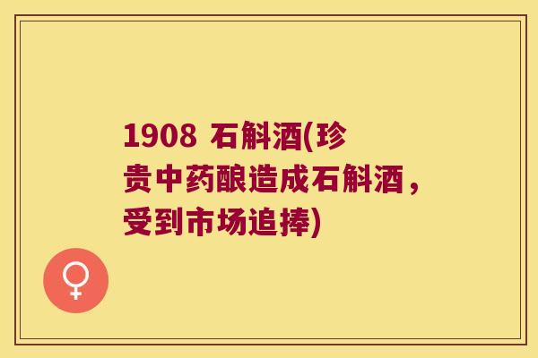 1908 石斛酒(珍贵酿造成石斛酒，受到市场追捧)