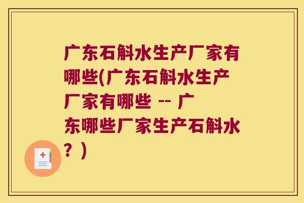 广东石斛水生产厂家有哪些(广东石斛水生产厂家有哪些 -- 广东哪些厂家生产石斛水？)