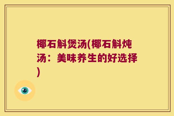 椰石斛煲汤(椰石斛炖汤：美味养生的好选择)