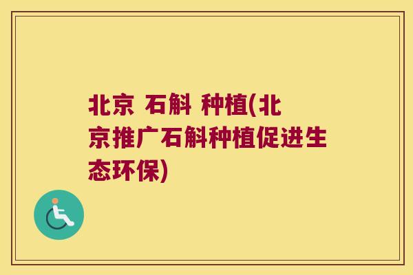 北京 石斛 种植(北京推广石斛种植促进生态环保)