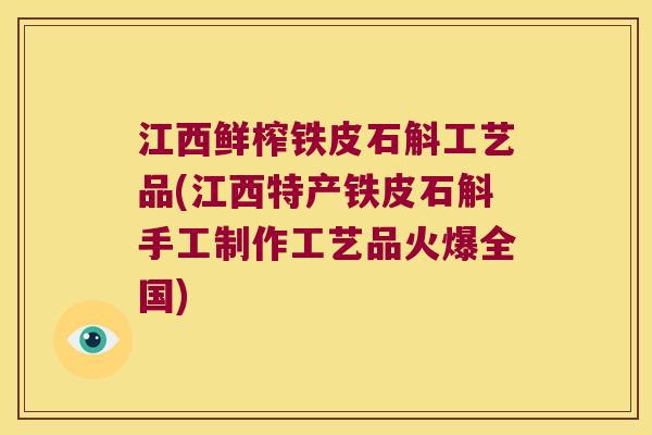江西鲜榨铁皮石斛工艺品(江西特产铁皮石斛手工制作工艺品火爆全国)