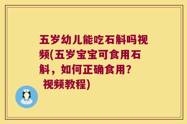 五岁幼儿能吃石斛吗视频(五岁宝宝可食用石斛,如何正确食用? 视频教程) 五岁幼儿能吃石斛吗视频(五岁宝宝可食用石斛,如何正确食用? 视频教程)