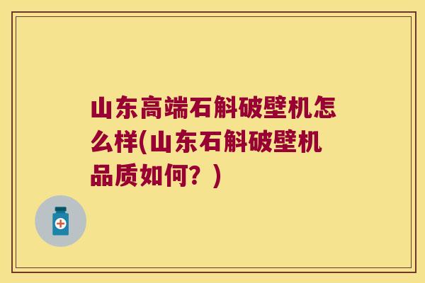 山东高端石斛破壁机怎么样(山东石斛破壁机品质如何？)