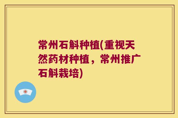 常州石斛种植(重视天然药材种植，常州推广石斛栽培)