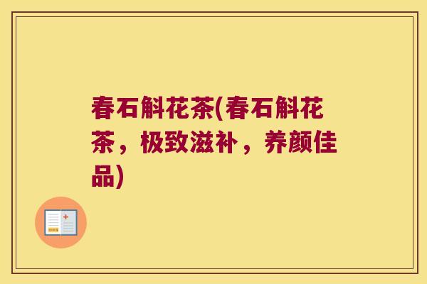 春石斛花茶(春石斛花茶，极致滋补，养颜佳品)