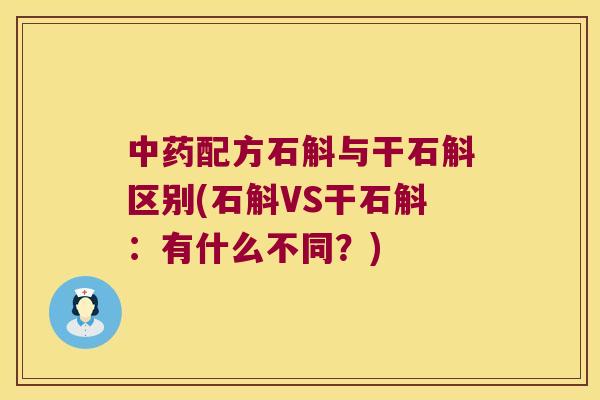 中药配方石斛与干石斛区别(石斛VS干石斛：有什么不同？)