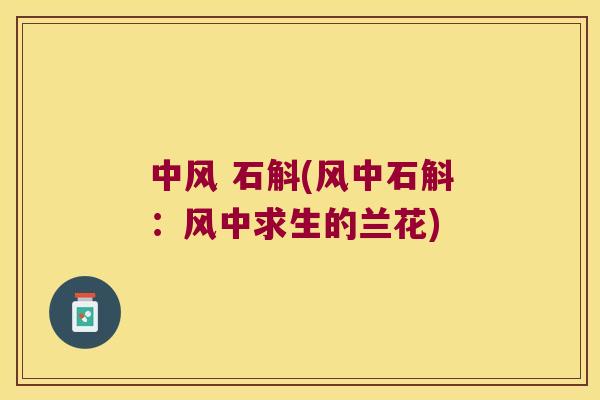 中风 石斛(风中石斛：风中求生的兰花)