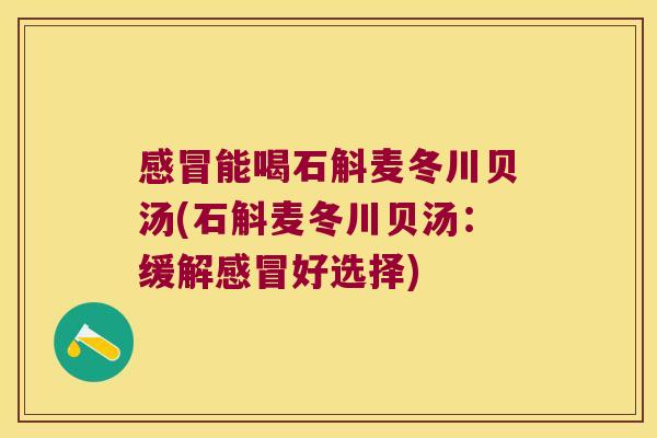 感冒能喝石斛麦冬川贝汤(石斛麦冬川贝汤：缓解感冒好选择)