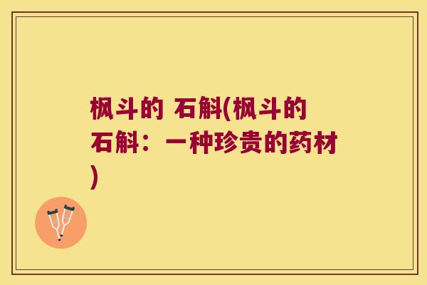 枫斗的 石斛(枫斗的石斛：一种珍贵的药材)