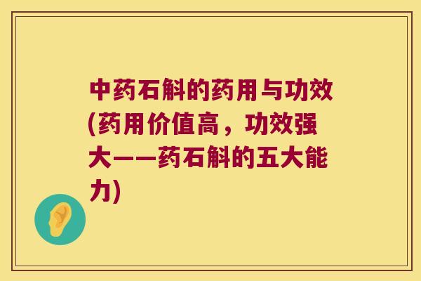 中药石斛的药用与功效(药用价值高，功效强大——药石斛的五大能力)