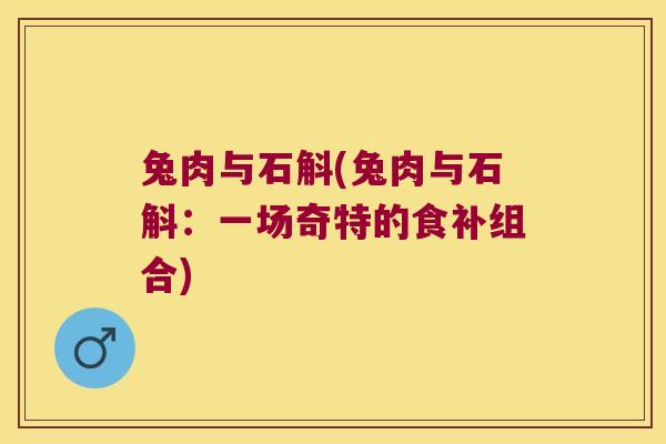兔肉与石斛(兔肉与石斛：一场奇特的食补组合)