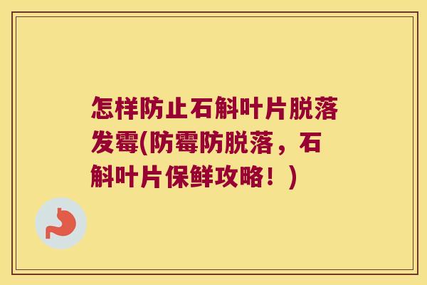 怎样防止石斛叶片脱落发霉(防霉防脱落，石斛叶片保鲜攻略！)