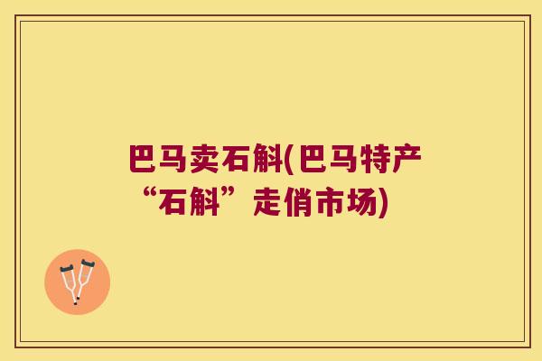 巴马卖石斛(巴马特产“石斛”走俏市场)