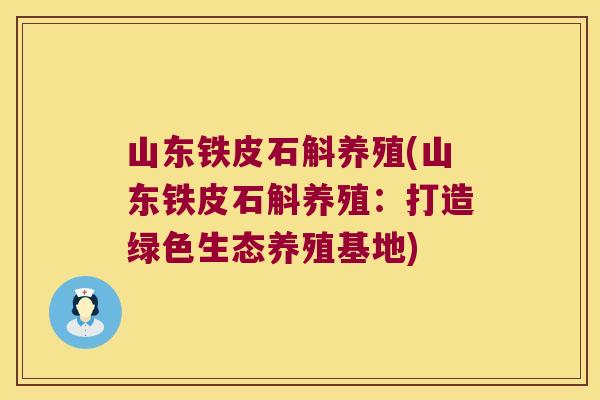 山东铁皮石斛养殖(山东铁皮石斛养殖：打造绿色生态养殖基地)