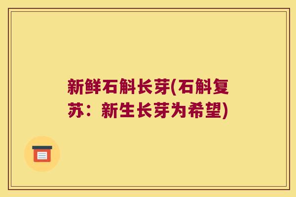 新鲜石斛长芽(石斛复苏：新生长芽为希望)