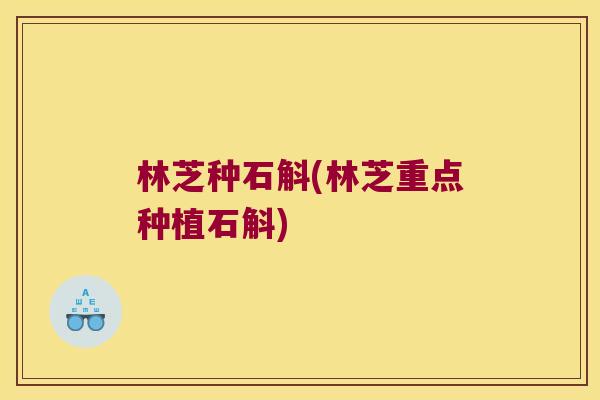 林芝种石斛(林芝重点种植石斛) 林芝种石斛(林芝重点种植石斛)
