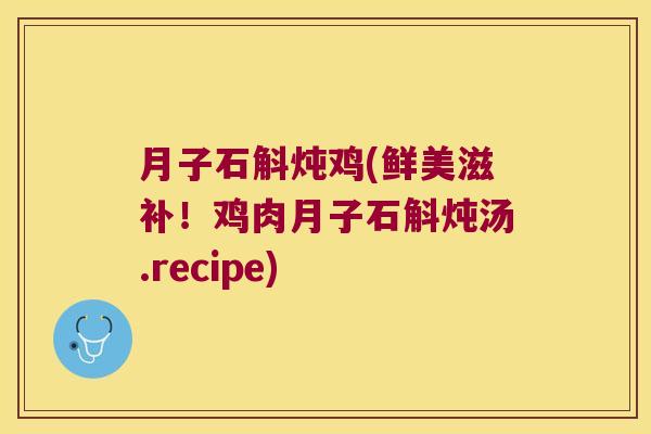 月子石斛炖鸡(鲜美滋补！鸡肉月子石斛炖汤.recipe)