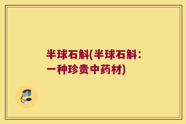 半球石斛(半球石斛：一种珍贵中药材)