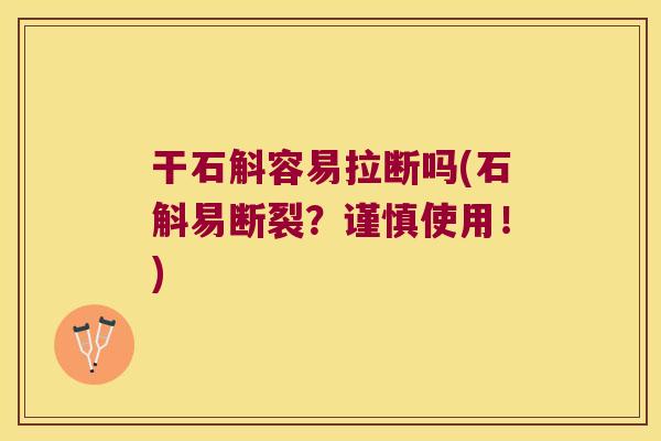 干石斛容易拉断吗(石斛易断裂？谨慎使用！)