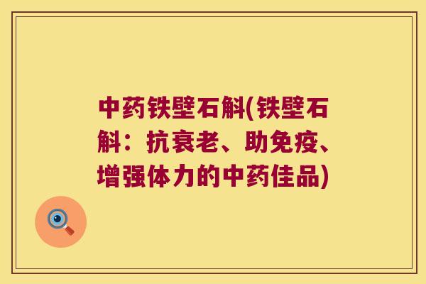 中药铁壁石斛(铁壁石斛：抗衰老、助免疫、增强体力的中药佳品)