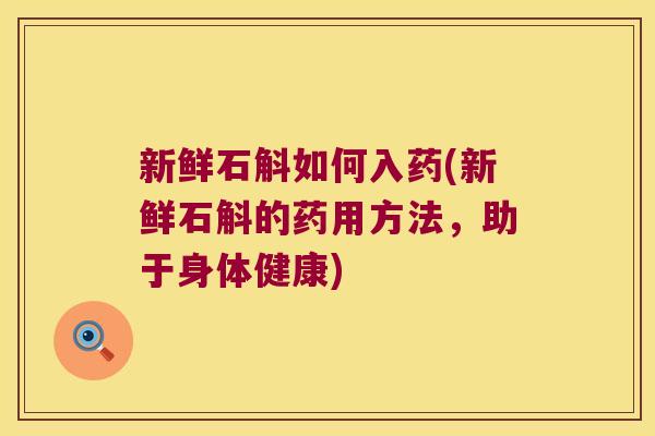 新鲜石斛如何入药(新鲜石斛的药用方法，助于身体健康)