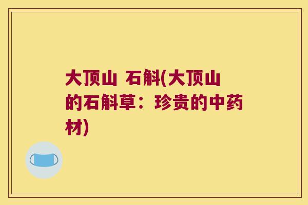 大顶山 石斛(大顶山的石斛草：珍贵的材)