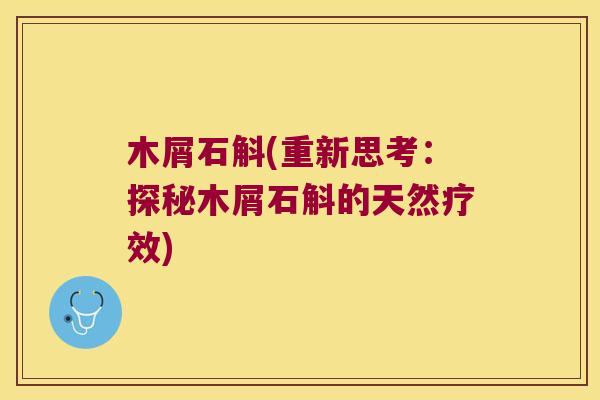 木屑石斛(重新思考：探秘木屑石斛的天然疗效)