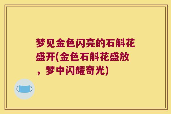 梦见金色闪亮的石斛花盛开(金色石斛花盛放，梦中闪耀奇光)