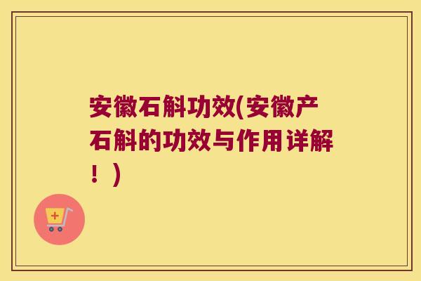 安徽石斛功效(安徽产石斛的功效与作用详解！)