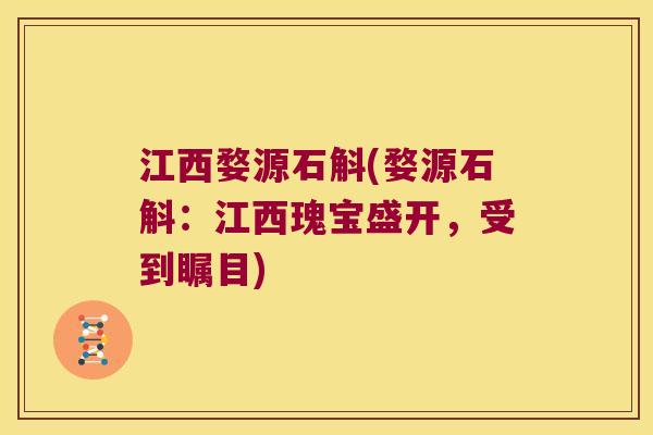 江西婺源石斛(婺源石斛：江西瑰宝盛开，受到瞩目)