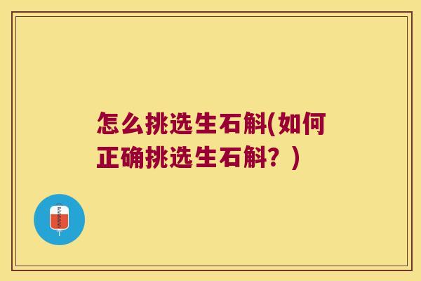 怎么挑选生石斛(如何正确挑选生石斛？)