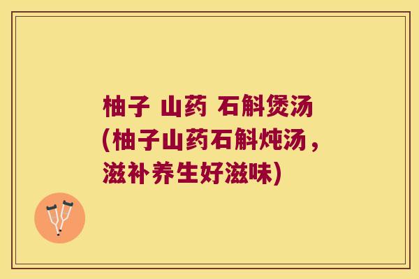 柚子 山药 石斛煲汤(柚子山药石斛炖汤，滋补养生好滋味)