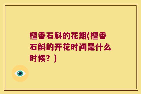 檀香石斛的花期(檀香石斛的开花时间是什么时候？)