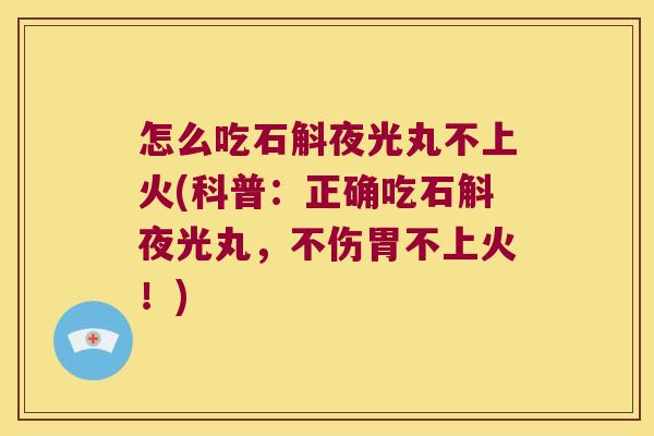 怎么吃石斛夜光丸不上火(科普：正确吃石斛夜光丸，不伤胃不上火！)