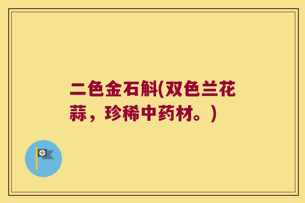 二色金石斛(双色兰花蒜,珍稀材。) 二色金石斛(双色兰花蒜,珍稀材。)