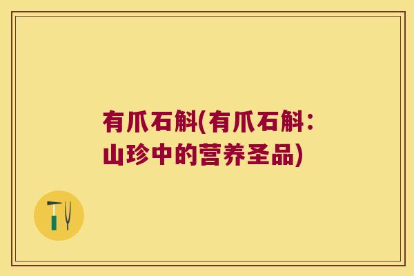 有爪石斛(有爪石斛:山珍中的营养圣品) 有爪石斛(有爪石斛:山珍中的营养圣品)
