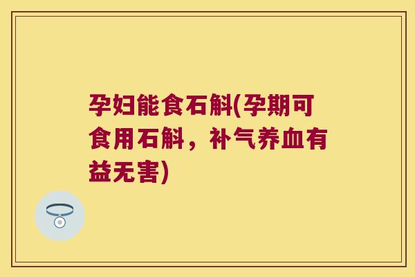 孕妇能食石斛(孕期可食用石斛，有益无害)