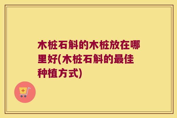 木桩石斛的木桩放在哪里好(木桩石斛的佳种植方式)